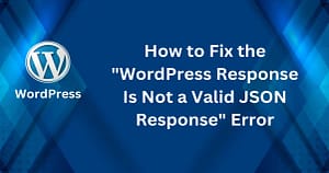 How to Fix the "WordPress Response Is Not a Valid JSON Response" Error