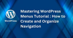 Mastering WordPress Menus Tutorial : How to Create and Organize Navigation