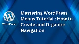 Mastering WordPress Menus Tutorial : How to Create and Organize Navigation